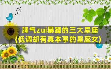 脾气zui
暴躁的三大星座(低调却有真本事的星座女)