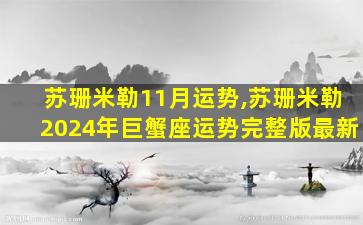 苏珊米勒11月运势,苏珊米勒2024年巨蟹座运势完整版最新