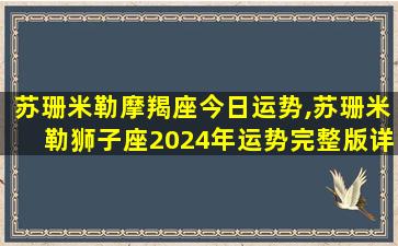 苏珊米勒摩羯座今日运势,苏珊米勒狮子座2024年运势完整版详解