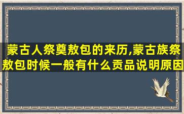 蒙古人祭奠敖包的来历,蒙古族祭敖包时候一般有什么贡品说明原因