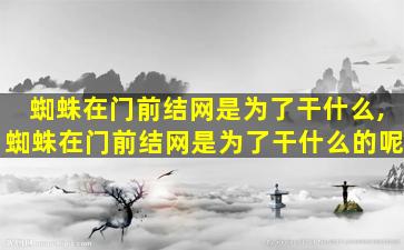 蜘蛛在门前结网是为了干什么,蜘蛛在门前结网是为了干什么的呢