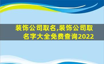 装饰公司取名,装饰公司取名字大全免费查询2022