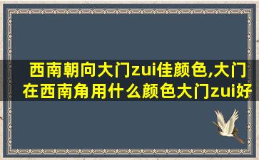 西南朝向大门zui
佳颜色,大门在西南角用什么颜色大门zui
好