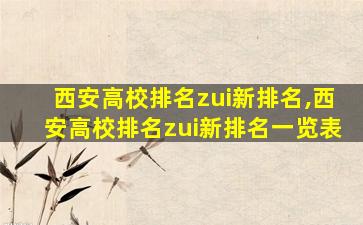 西安高校排名zui
新排名,西安高校排名zui
新排名一览表