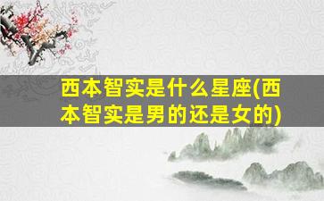 西本智实是什么星座(西本智实是男的还是女的)