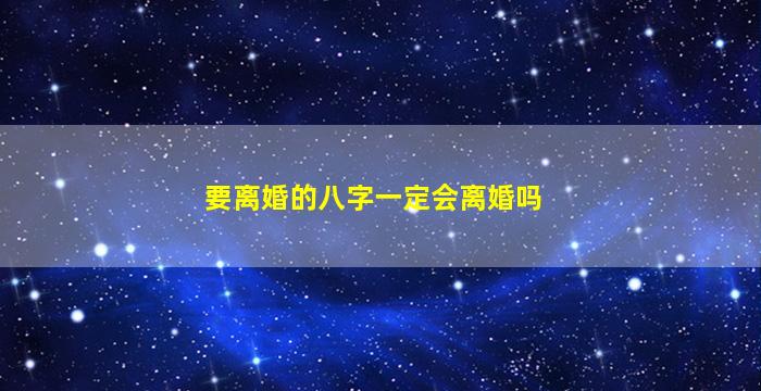 要离婚的八字一定会离婚吗