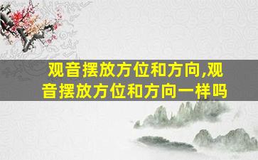 观音摆放方位和方向,观音摆放方位和方向一样吗