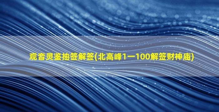 观音灵鉴抽签解签(北高峰1一100解签财神庙)