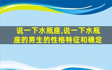 说一下水瓶座,说一下水瓶座的男生的性格特征和确定