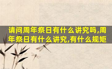 请问周年祭日有什么讲究吗,周年祭日有什么讲究,有什么规矩