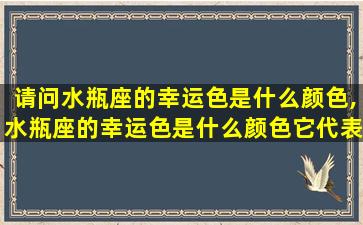 请问水瓶座的幸运色是什么颜色,水瓶座的幸运色是什么颜色它代表着什么