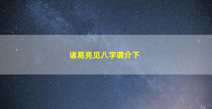 诸葛亮见八字谓介下