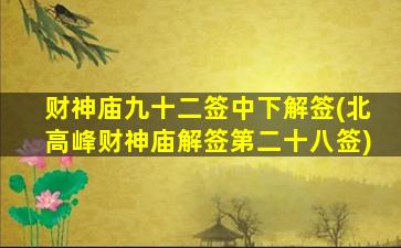 财神庙九十二签中下解签(北高峰财神庙解签第二十八签)