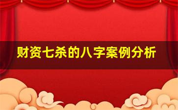 财资七杀的八字案例分析