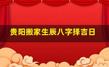 贵阳搬家生辰八字择吉日