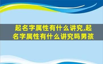 起名字属性有什么讲究,起名字属性有什么讲究吗男孩