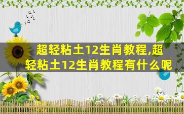 超轻粘土12生肖教程,超轻粘土12生肖教程有什么呢