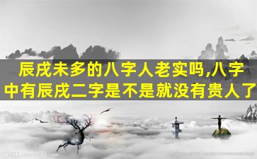 辰戌未多的八字人老实吗,八字中有辰戌二字是不是就没有贵人了