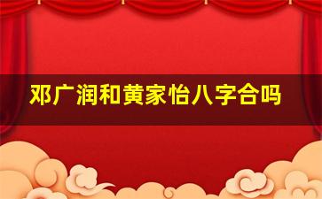 邓广润和黄家怡八字合吗