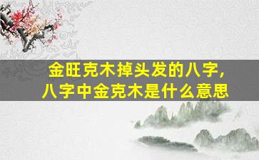 金旺克木掉头发的八字,八字中金克木是什么意思