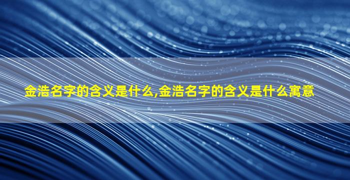 金浩名字的含义是什么,金浩名字的含义是什么寓意