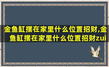 金鱼缸摆在家里什么位置招财,金鱼缸摆在家里什么位置招财zui
好