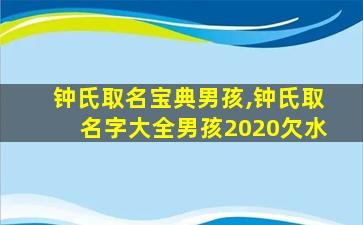 钟氏取名宝典男孩,钟氏取名字大全男孩2020欠水