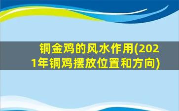 铜金鸡的风水作用(2021年铜鸡摆放位置和方向)