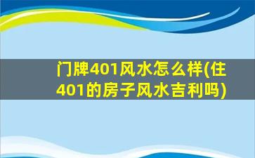 门牌401风水怎么样(住401的房子风水吉利吗)