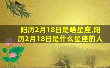 阳历2月18日是啥星座,阳历2月18日是什么星座的人