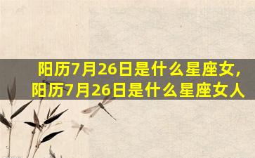 阳历7月26日是什么星座女,阳历7月26日是什么星座女人