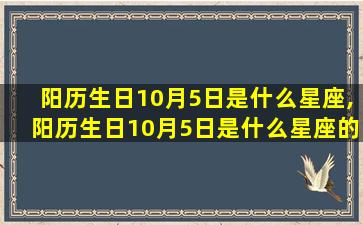 阳历生日10月5日是什么星座,阳历生日10月5日是什么星座的人