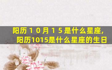 阳历１０月１５是什么星座,阳历1015是什么星座的生日