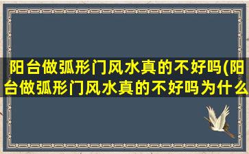 阳台做弧形门风水真的不好吗(阳台做弧形门风水真的不好吗为什么)