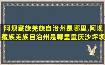 阿坝藏族羌族自治州是哪里,阿坝藏族羌族自治州是哪里重庆沙坪坝到九寨沟有多远