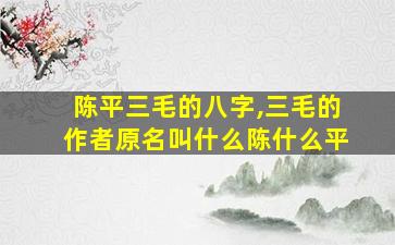 陈平三毛的八字,三毛的作者原名叫什么陈什么平