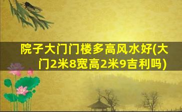 院子大门门楼多高风水好(大门2米8宽高2米9吉利吗)