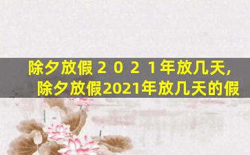 除夕放假２０２１年放几天,除夕放假2021年放几天的假