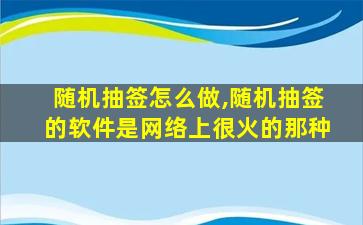 随机抽签怎么做,随机抽签的软件是网络上很火的那种