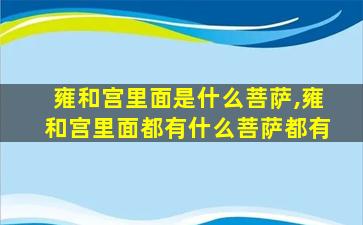 雍和宫里面是什么菩萨,雍和宫里面都有什么菩萨都有