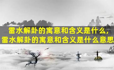 雷水解卦的寓意和含义是什么,雷水解卦的寓意和含义是什么意思