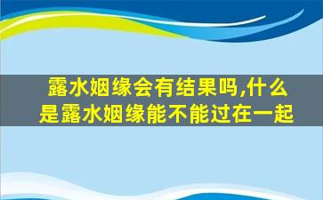 露水姻缘会有结果吗,什么是露水姻缘能不能过在一起