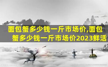 面包蟹多少钱一斤市场价,面包蟹多少钱一斤市场价2023鲜活