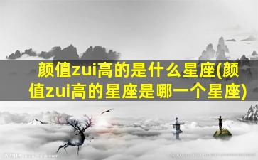 颜值zui
高的是什么星座(颜值zui
高的星座是哪一个星座)