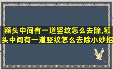 额头中间有一道竖纹怎么去除,额头中间有一道竖纹怎么去除小妙招