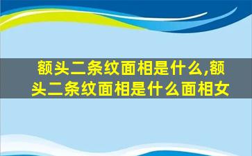 额头二条纹面相是什么,额头二条纹面相是什么面相女