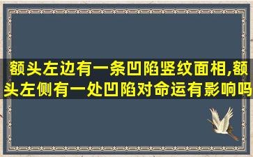 额头左边有一条凹陷竖纹面相,额头左侧有一处凹陷对命运有影响吗