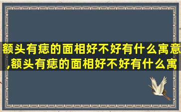 额头有痣的面相好不好有什么寓意,额头有痣的面相好不好有什么寓意吗女