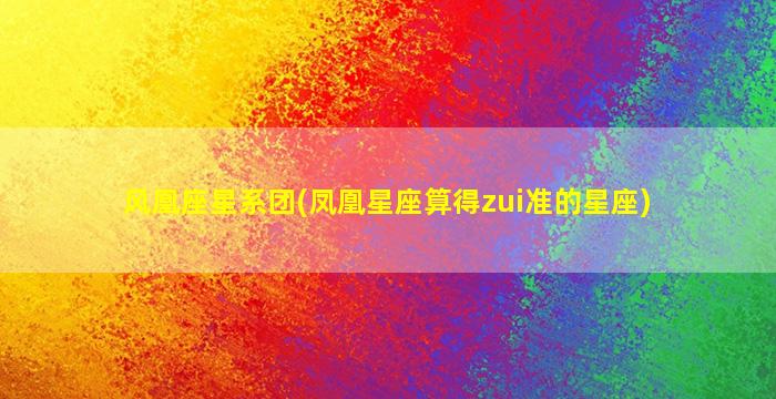 风凰座星系团(凤凰星座算得zui
准的星座)