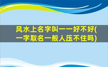 风水上名字叫一一好不好(一字取名一般人压不住吗)